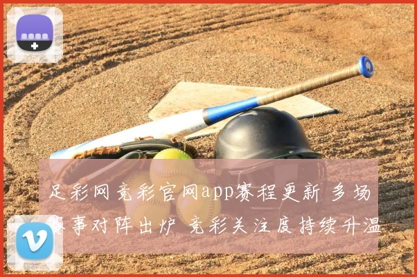 足彩网竞彩官网app赛程更新 多场赛事对阵出炉 竞彩关注度持续升温