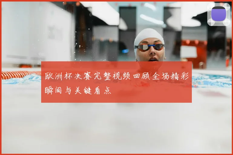 欧洲杯决赛完整视频回顾全场精彩瞬间与关键看点