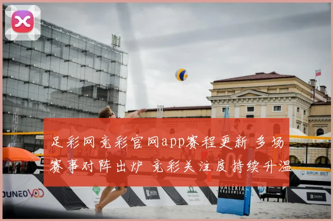 足彩网竞彩官网app赛程更新 多场赛事对阵出炉 竞彩关注度持续升温
