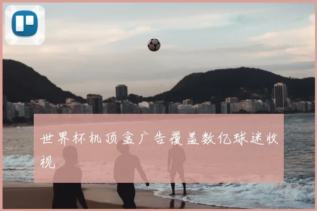 世界杯机顶盒广告覆盖数亿球迷收视