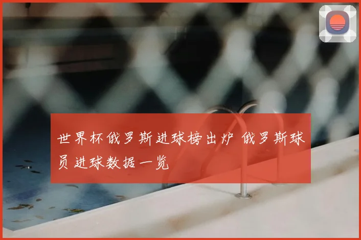 世界杯俄罗斯进球榜出炉 俄罗斯球员进球数据一览