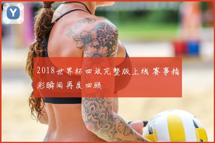 2018世界杯回放完整版上线 赛事精彩瞬间再度回顾