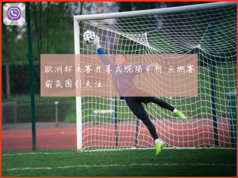 欧洲杯决赛开幕式现场举行 点燃赛前氛围引关注