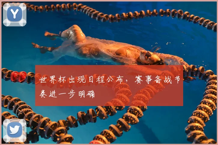 世界杯出现日程公布,赛事备战节奏进一步明确