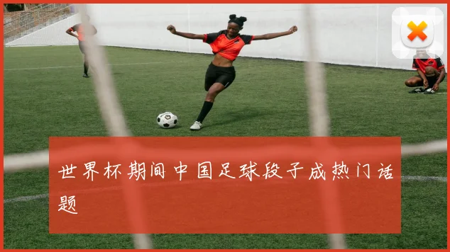 世界杯期间中国足球段子成热门话题